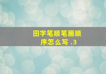 田字笔顺笔画顺序怎么写 .3